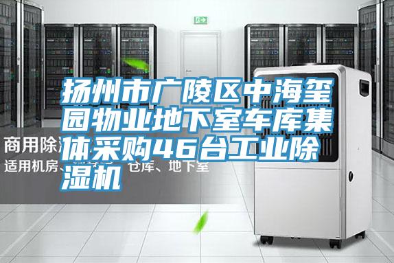 揚州市廣陵區(qū)中海璽園物業(yè)地下室車庫集體采購46臺工業(yè)除濕機