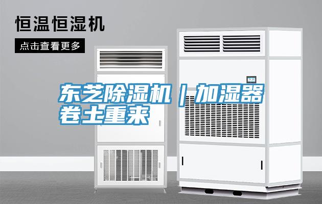 東芝除濕機(jī)｜加濕器卷土重來