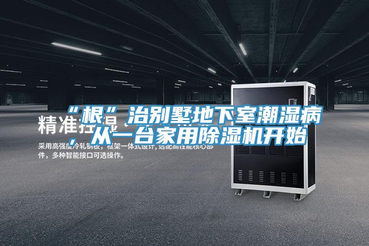 “根”治別墅地下室潮濕病，從一臺(tái)家用除濕機(jī)開(kāi)始