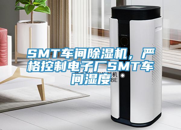 SMT車間除濕機(jī)，嚴(yán)格控制電子廠SMT車間濕度