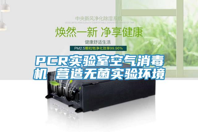 PCR實(shí)驗(yàn)室空氣消毒機(jī) 營造無菌實(shí)驗(yàn)環(huán)境