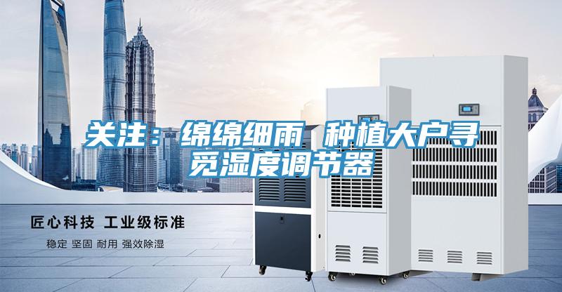 關(guān)注：綿綿細雨 種植大戶尋覓濕度調(diào)節(jié)器