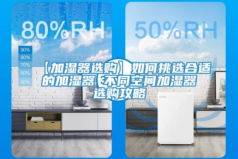 【加濕器選購(gòu)】如何挑選合適的加濕器 不同空間加濕器選購(gòu)攻略