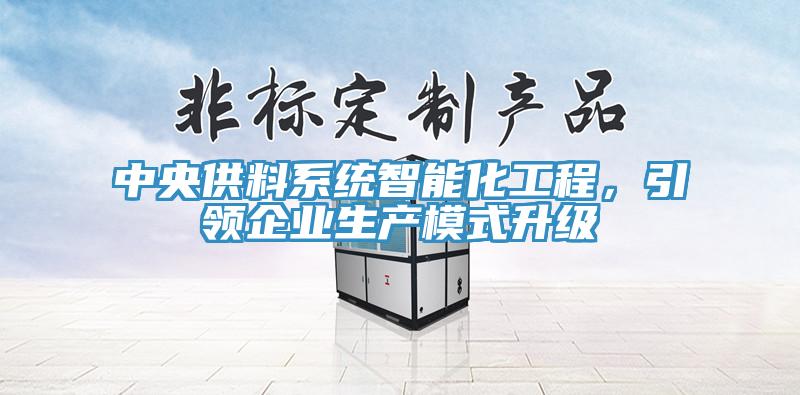 中央供料系統(tǒng)智能化工程，引領(lǐng)企業(yè)生產(chǎn)模式升級