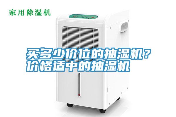 買(mǎi)多少價(jià)位的抽濕機(jī)？?jī)r(jià)格適中的抽濕機(jī)