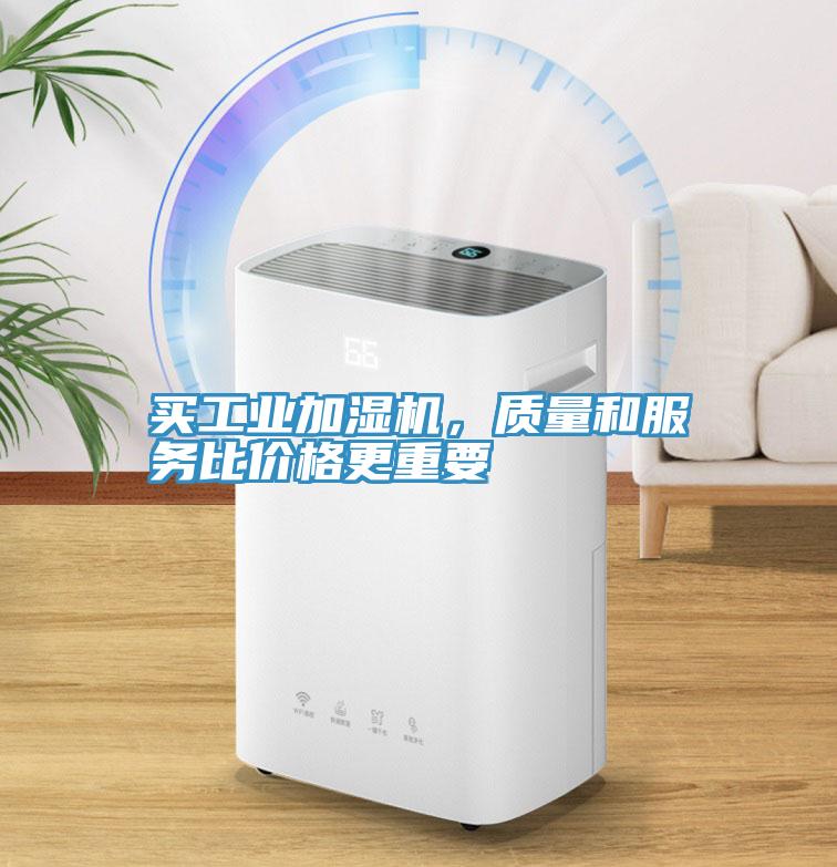 買工業(yè)加濕機(jī)，質(zhì)量和服務(wù)比價格更重要