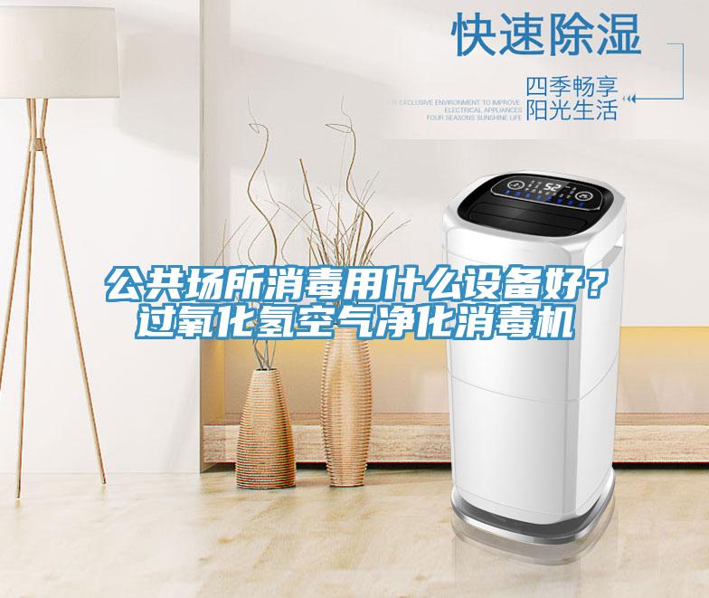 公共場(chǎng)所消毒用什么設(shè)備好？過氧化氫空氣凈化消毒機(jī)