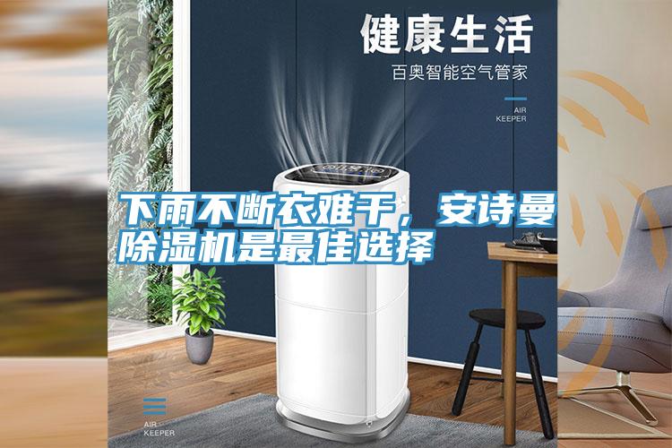 下雨不斷衣難干，安詩(shī)曼除濕機(jī)是最佳選擇
