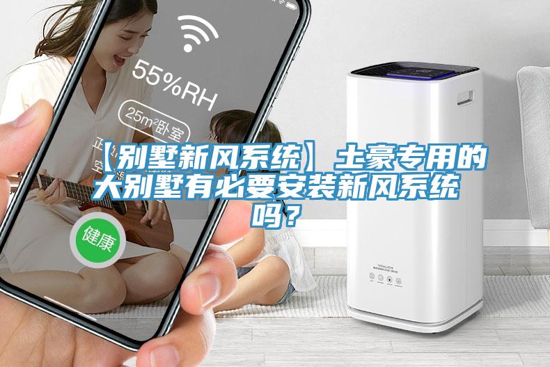 【別墅新風(fēng)系統(tǒng)】土豪專(zhuān)用的大別墅有必要安裝新風(fēng)系統(tǒng)嗎？