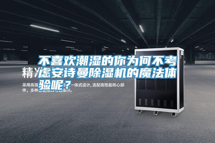 不喜歡潮濕的你為何不考慮安詩曼除濕機的魔法體驗?zāi)兀?/></p>
                            <p style=
