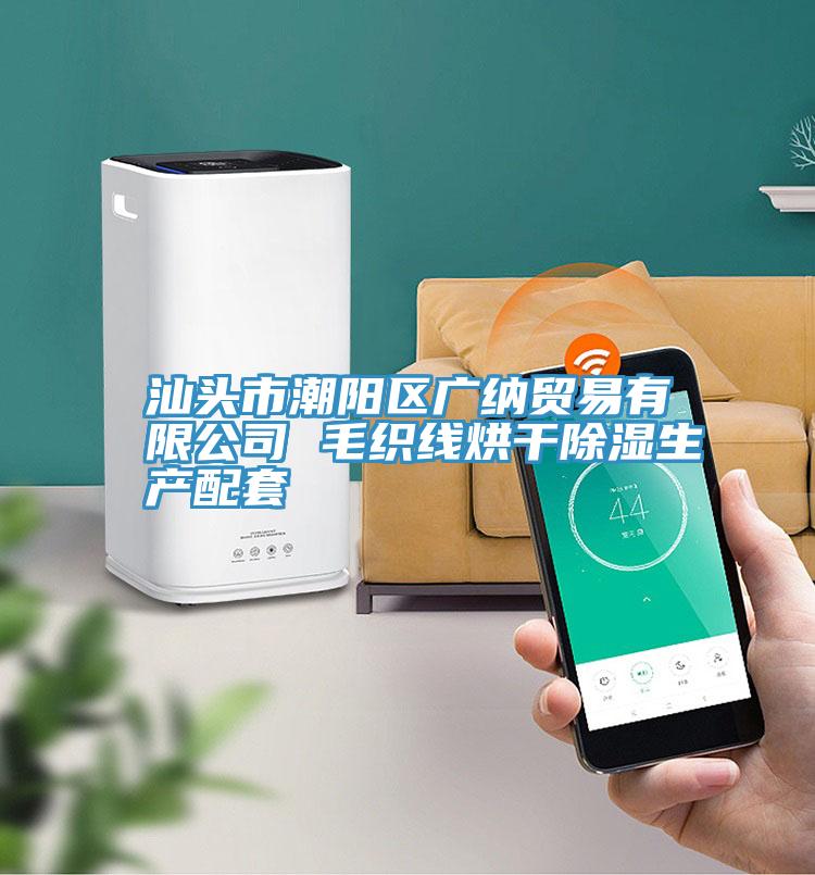汕頭市潮陽區(qū)廣納貿(mào)易有限公司 毛織線烘干除濕生產(chǎn)配套