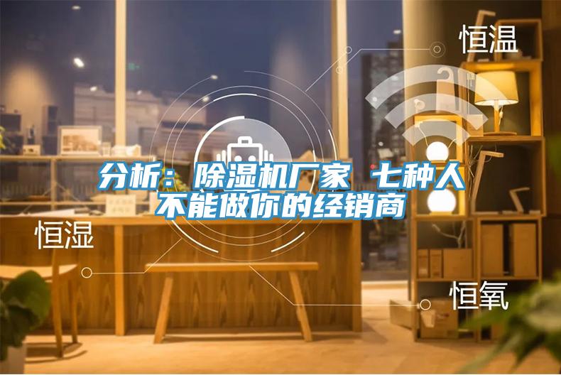 分析：除濕機廠家 七種人不能做你的經(jīng)銷商