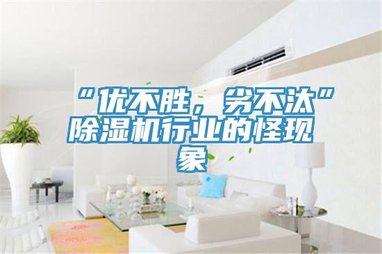 “優(yōu)不勝，劣不汰”除濕機(jī)行業(yè)的怪現(xiàn)象