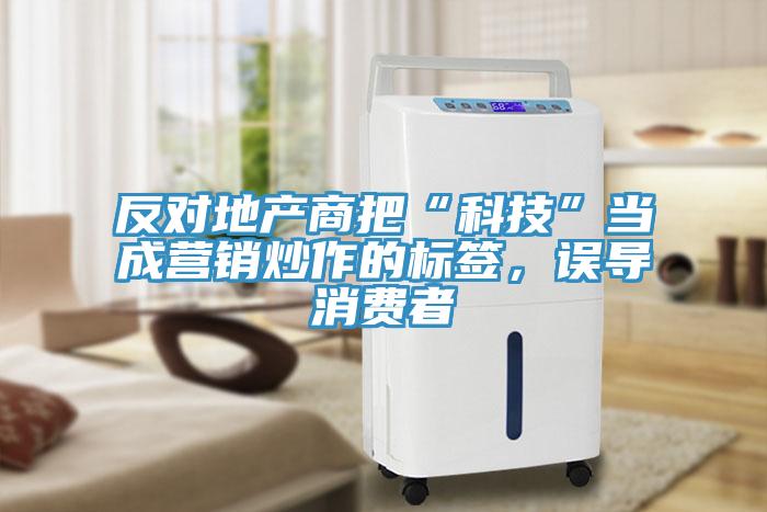 反對(duì)地產(chǎn)商把“科技”當(dāng)成營(yíng)銷(xiāo)炒作的標(biāo)簽，誤導(dǎo)消費(fèi)者
