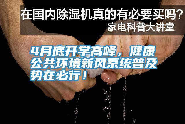 4月底開學(xué)高峰，健康公共環(huán)境新風(fēng)系統(tǒng)普及勢在必行！