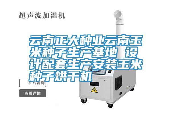 云南正大種業(yè)云南玉米種子生產(chǎn)基地 設(shè)計配套生產(chǎn)安裝玉米種子烘干機(jī)