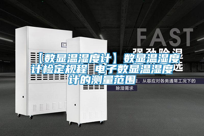 【數(shù)顯溫濕度計(jì)】數(shù)顯溫濕度計(jì)檢定規(guī)程 電子數(shù)顯溫濕度計(jì)的測(cè)量范圍
