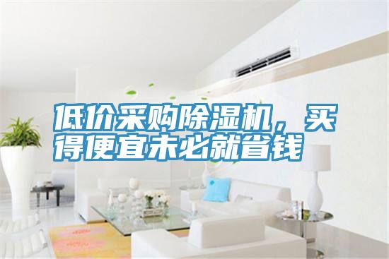 低價采購除濕機(jī)，買得便宜未必就省錢
