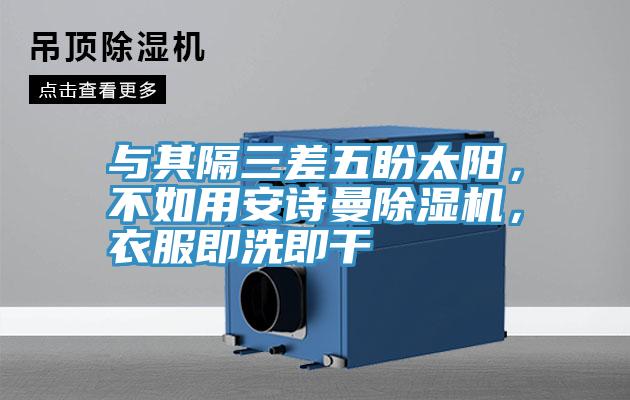 與其隔三差五盼太陽(yáng)，不如用安詩(shī)曼除濕機(jī)，衣服即洗即干