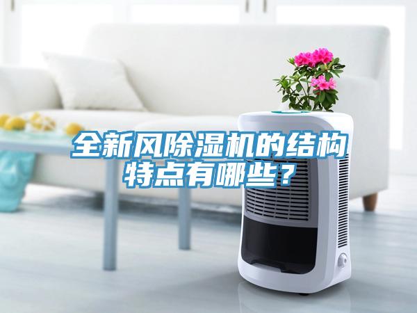 全新風(fēng)除濕機(jī)的結(jié)構(gòu)特點(diǎn)有哪些？