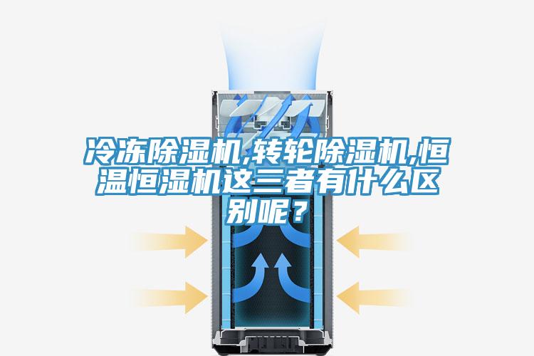 冷凍除濕機(jī),轉(zhuǎn)輪除濕機(jī),恒溫恒濕機(jī)這三者有什么區(qū)別呢？