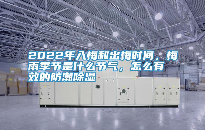 2022年入梅和出梅時間，梅雨季節(jié)是什么節(jié)氣，怎么有效的防潮除濕