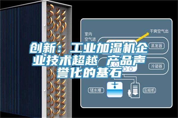創(chuàng)新：工業(yè)加濕機(jī)企業(yè)技術(shù)超越 產(chǎn)品聲譽(yù)化的基石