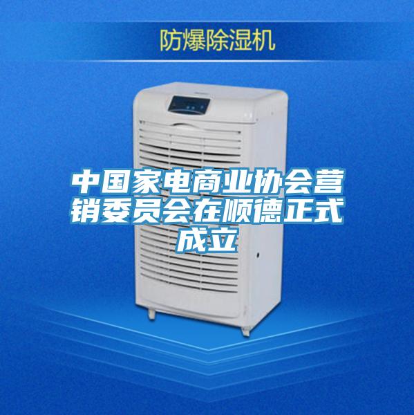 中國家電商業協會營銷委員會在順德正式成立