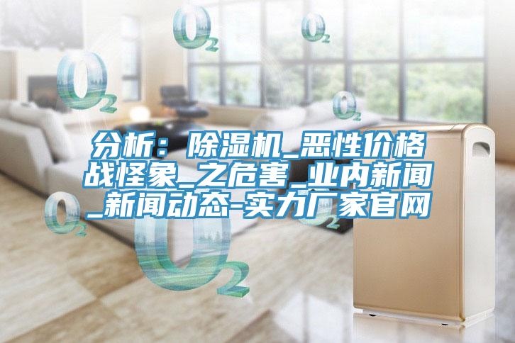 分析：除濕機_惡性價格戰(zhàn)怪象_之危害_業(yè)內(nèi)新聞_新聞動態(tài)-實力廠家官網(wǎng)