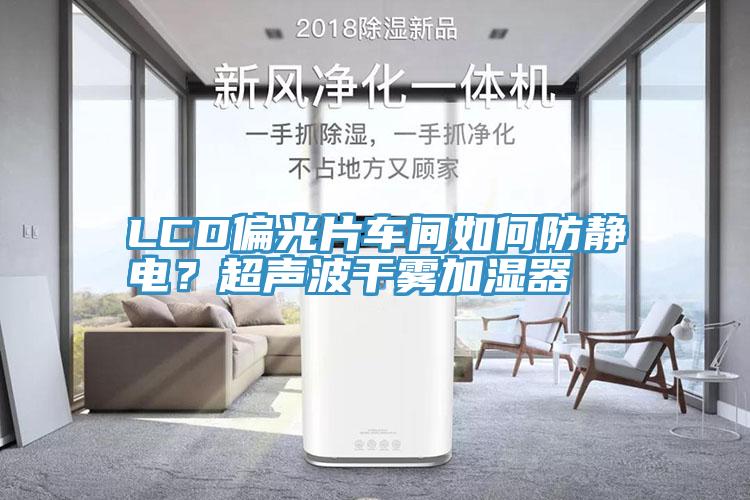 LCD偏光片車間如何防靜電？超聲波干霧加濕器