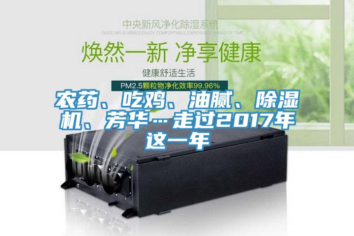 農(nóng)藥、吃雞、油膩、除濕機、芳華…走過2017年這一年