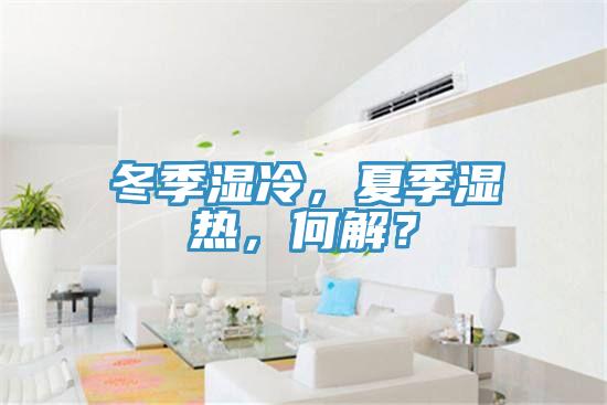 冬季濕冷，夏季濕熱，何解？