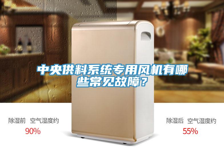 中央供料系統(tǒng)專用風機有哪些常見故障？