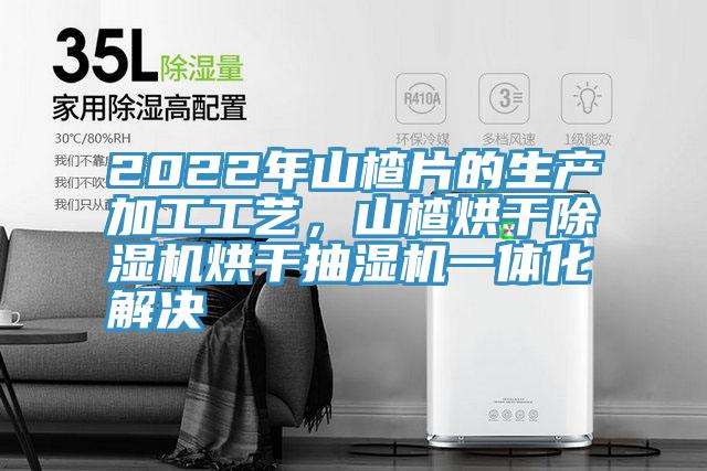 2022年山楂片的生產(chǎn)加工工藝，山楂烘干除濕機烘干抽濕機一體化解決