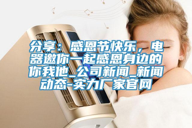分享：感恩節(jié)快樂，電器邀你一起感恩身邊的你我他_公司新聞_新聞動(dòng)態(tài)-實(shí)力廠家官網(wǎng)