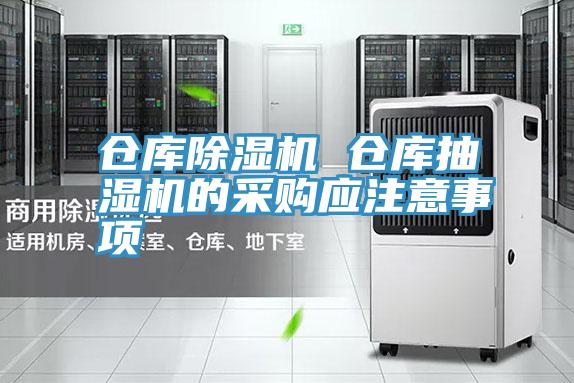 倉(cāng)庫除濕機(jī) 倉(cāng)庫抽濕機(jī)的采購(gòu)應(yīng)注意事項(xiàng)