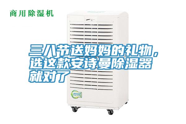 三八節(jié)送媽媽的禮物，選這款安詩(shī)曼除濕器就對(duì)了