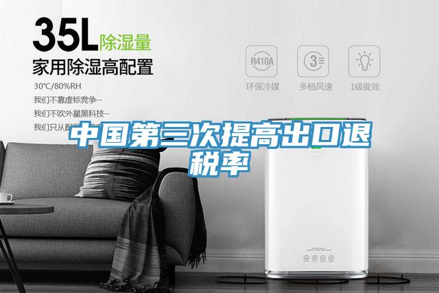 中國(guó)第三次提高出口退稅率
