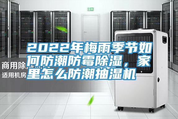 2022年梅雨季節(jié)如何防潮防霉除濕，家里怎么防潮抽濕機