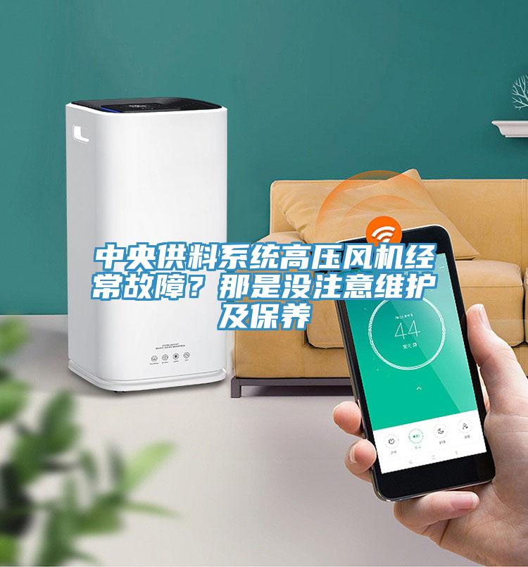 中央供料系統(tǒng)高壓風(fēng)機經(jīng)常故障？那是沒注意維護及保養(yǎng)