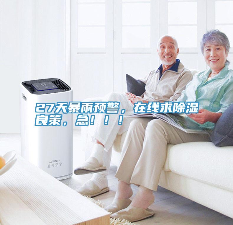 27天暴雨預(yù)警，在線求除濕良策，急！?。?></div>
								<div   id=