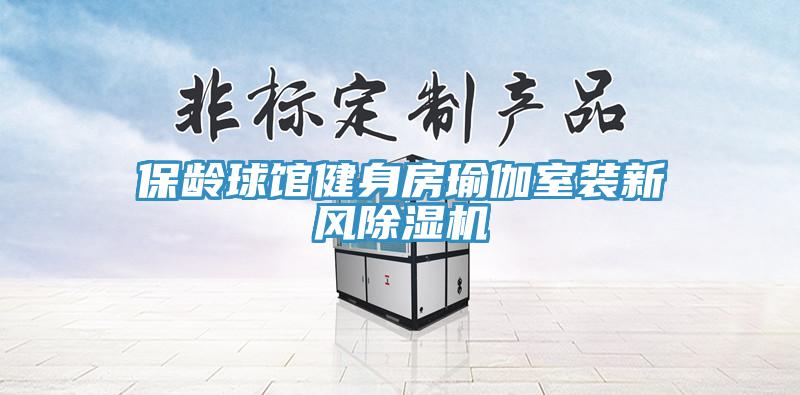 保齡球館健身房瑜伽室裝新風除濕機