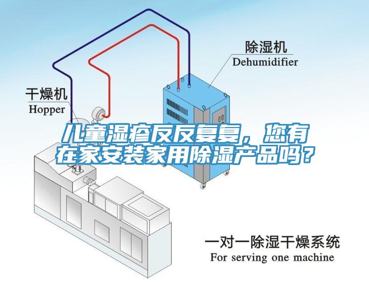 兒童濕疹反反復(fù)復(fù)，您有在家安裝家用除濕產(chǎn)品嗎？