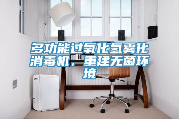 多功能過(guò)氧化氫霧化消毒機(jī)，重建無(wú)菌環(huán)境
