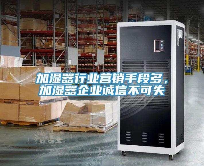 加濕器行業(yè)營銷手段多，加濕器企業(yè)誠信不可失