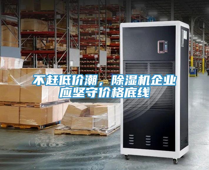 不趕低價潮，除濕機(jī)企業(yè)應(yīng)堅守價格底線