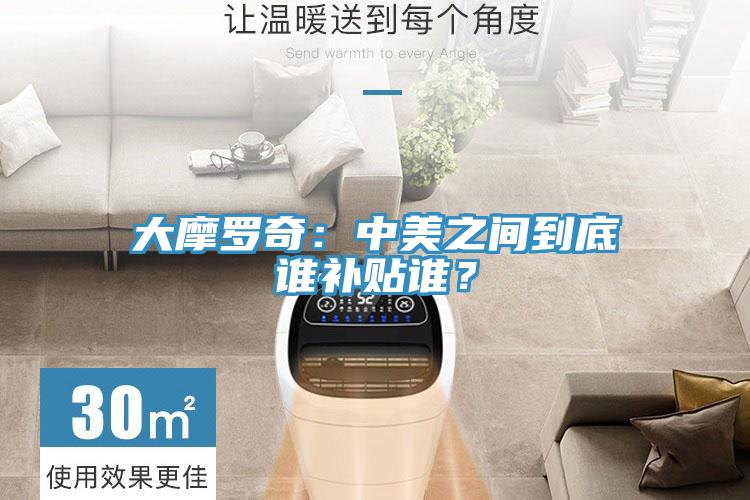 大摩羅奇：中美之間到底誰補(bǔ)貼誰？