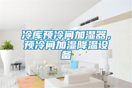 冷庫預(yù)冷間加濕器，預(yù)冷間加濕降溫設(shè)備
