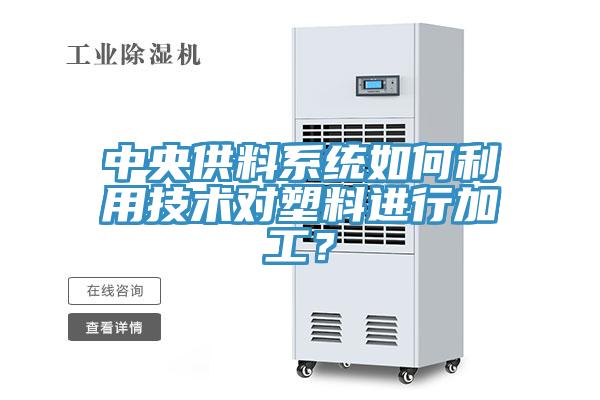 中央供料系統(tǒng)如何利用技術(shù)對塑料進行加工？