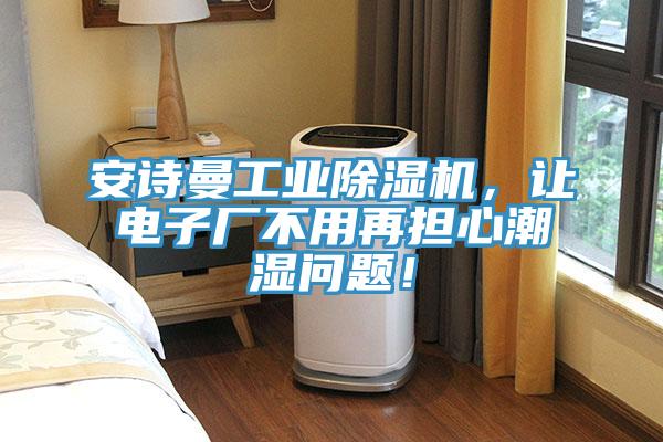 安詩(shī)曼工業(yè)除濕機(jī)，讓電子廠不用再擔(dān)心潮濕問(wèn)題！